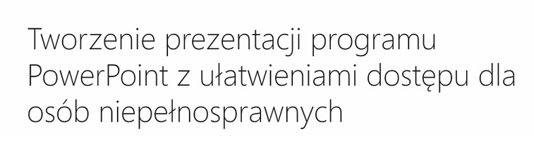 Tworzenie prezentacji programu PowerPoint z ułatwieniami dostępu dla osób niepełnosprawnych - wskazówki