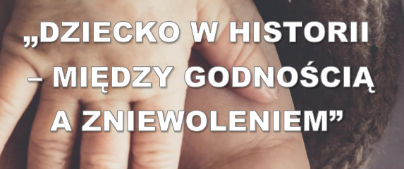 Międzynarodowa Konferencja Naukowa „DZIECKO W HISTORII – MIĘDZY GODNOŚCIĄ A ZNIEWOLENIEM”