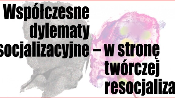 Konferencja Naukowa "Współczesne dylematy resocjalizacyjne - w stronę twórczej resocjalizacji"