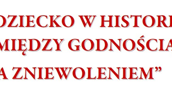 VIII Ogólnopolska Konferencja Naukowa "DZIECKO W HISTORII – MIĘDZY GODNOŚCIĄ A ZNIEWOLENIEM"